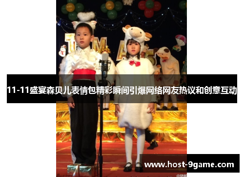 11-11盛宴森贝儿表情包精彩瞬间引爆网络网友热议和创意互动 11-11盛宴森贝儿表情包精彩瞬间引爆网络网友热议和创意互动