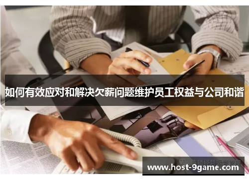 如何有效应对和解决欠薪问题维护员工权益与公司和谐 如何有效应对和解决欠薪问题维护员工权益与公司和谐