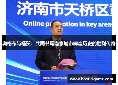 奥格布与杨贺:共同书写南京城市辉煌历史的胜利传奇 奥格布与杨贺:共同书写南京城市辉煌历史的胜利传奇