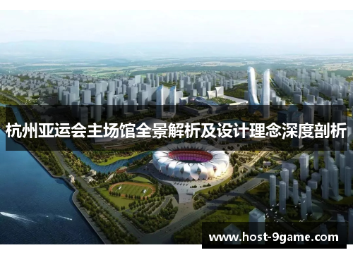 杭州亚运会主场馆全景解析及设计理念深度剖析 杭州亚运会主场馆全景解析及设计理念深度剖析