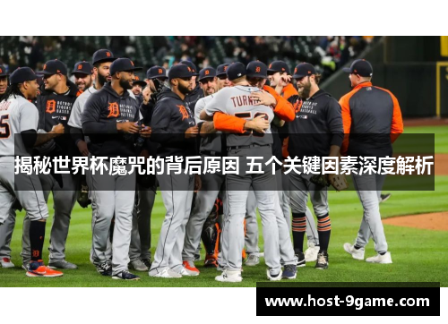 揭秘世界杯魔咒的背后原因 五个关键因素深度解析 揭秘世界杯魔咒的背后原因 五个关键因素深度解析