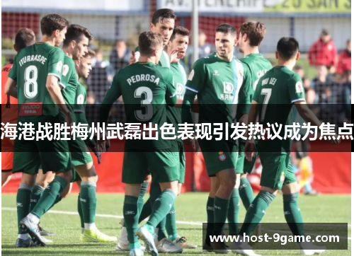 海港战胜梅州武磊出色表现引发热议成为焦点 海港战胜梅州武磊出色表现引发热议成为焦点