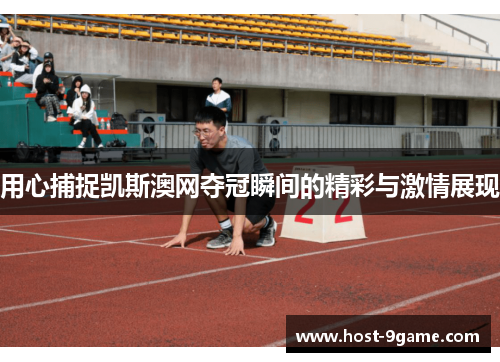 用心捕捉凯斯澳网夺冠瞬间的精彩与激情展现 用心捕捉凯斯澳网夺冠瞬间的精彩与激情展现