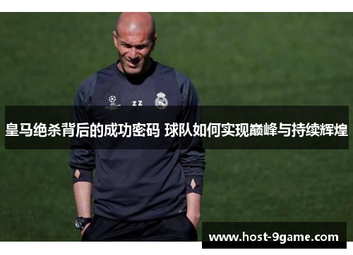 皇马绝杀背后的成功密码 球队如何实现巅峰与持续辉煌 皇马绝杀背后的成功密码 球队如何实现巅峰与持续辉煌