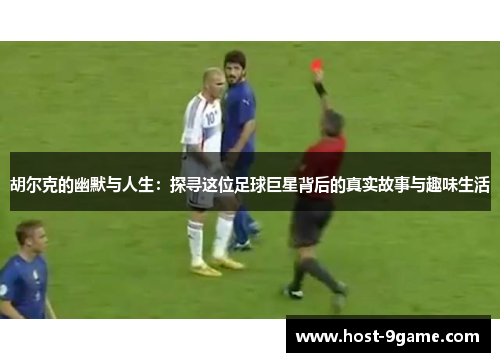 胡尔克的幽默与人生:探寻这位足球巨星背后的真实故事与趣味生活 胡尔克的幽默与人生:探寻这位足球巨星背后的真实故事与趣味生活