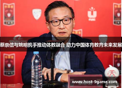 蔡崇信与姚明携手推动体教融合 助力中国体育教育未来发展 蔡崇信与姚明携手推动体教融合 助力中国体育教育未来发展