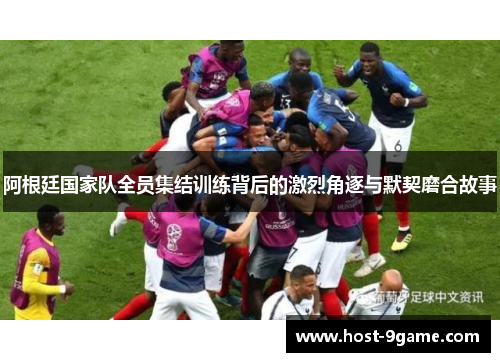 阿根廷国家队全员集结训练背后的激烈角逐与默契磨合故事 阿根廷国家队全员集结训练背后的激烈角逐与默契磨合故事