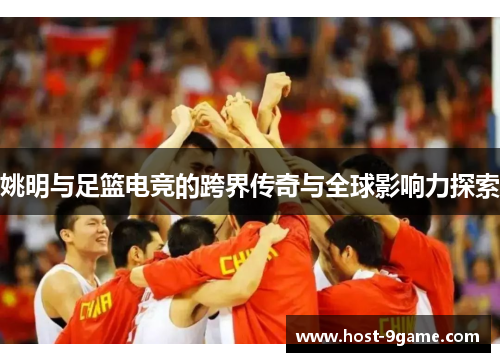 姚明与足篮电竞的跨界传奇与全球影响力探索