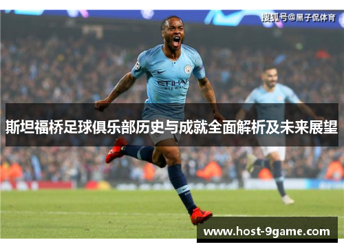 斯坦福桥足球俱乐部历史与成就全面解析及未来展望 斯坦福桥足球俱乐部历史与成就全面解析及未来展望
