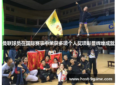 曼联球员在国际赛事中荣获多项个人奖项彰显辉煌成就 曼联球员在国际赛事中荣获多项个人奖项彰显辉煌成就