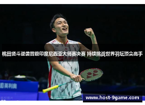 桃田贤斗逆袭晋级印度尼西亚大师赛决赛 持续挑战世界羽坛顶尖高手 桃田贤斗逆袭晋级印度尼西亚大师赛决赛 持续挑战世界羽坛顶尖高手