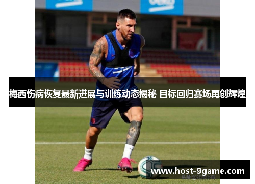 梅西伤病恢复最新进展与训练动态揭秘 目标回归赛场再创辉煌 梅西伤病恢复最新进展与训练动态揭秘 目标回归赛场再创辉煌