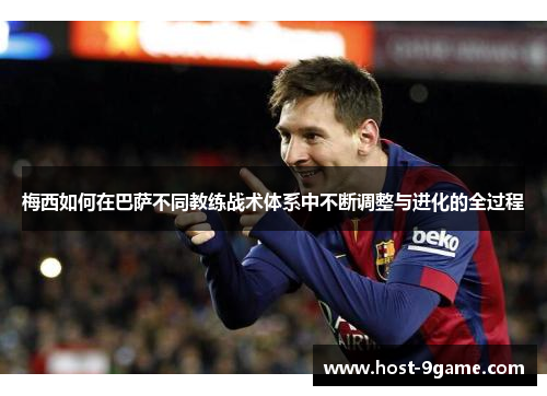 梅西如何在巴萨不同教练战术体系中不断调整与进化的全过程 梅西如何在巴萨不同教练战术体系中不断调整与进化的全过程