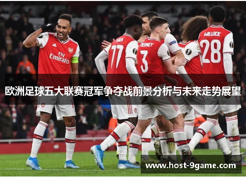 欧洲足球五大联赛冠军争夺战前景分析与未来走势展望