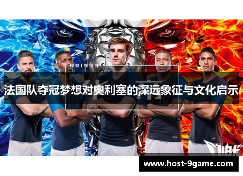 法国队夺冠梦想对奥利塞的深远象征与文化启示