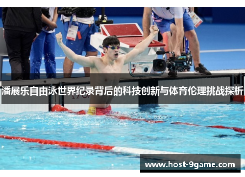 潘展乐自由泳世界纪录背后的科技创新与体育伦理挑战探析
