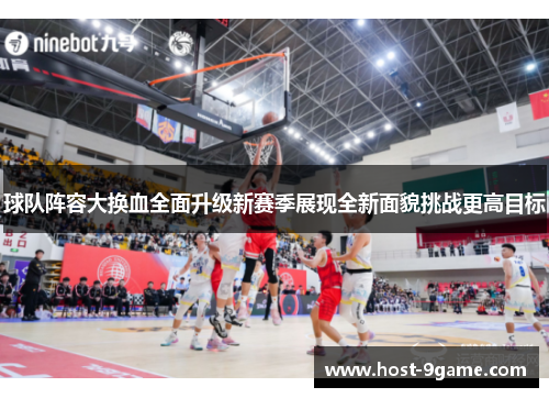 球队阵容大换血全面升级新赛季展现全新面貌挑战更高目标