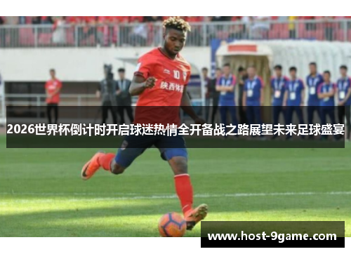 2026世界杯倒计时开启球迷热情全开备战之路展望未来足球盛宴