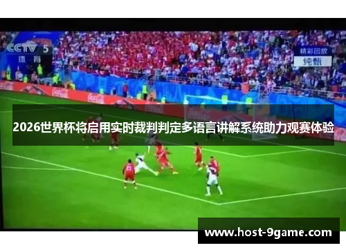 2026世界杯将启用实时裁判判定多语言讲解系统助力观赛体验