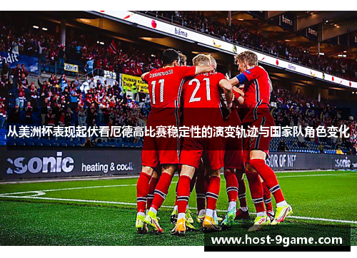 从美洲杯表现起伏看厄德高比赛稳定性的演变轨迹与国家队角色变化