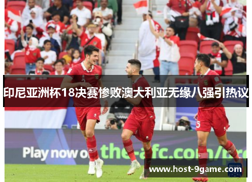 印尼亚洲杯18决赛惨败澳大利亚无缘八强引热议