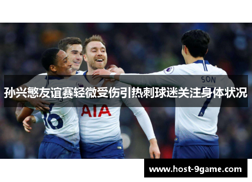 孙兴慜友谊赛轻微受伤引热刺球迷关注身体状况