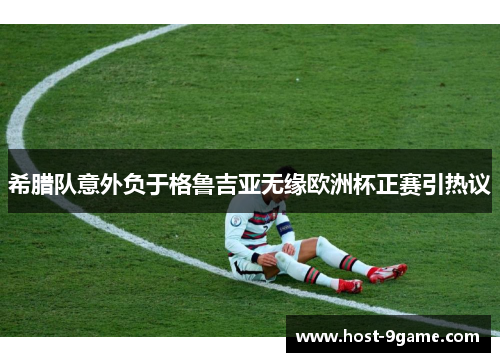 希腊队意外负于格鲁吉亚无缘欧洲杯正赛引热议