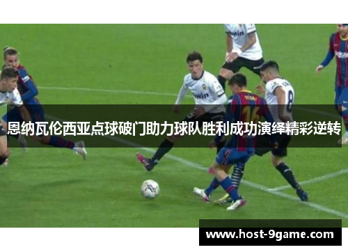 恩纳瓦伦西亚点球破门助力球队胜利成功演绎精彩逆转