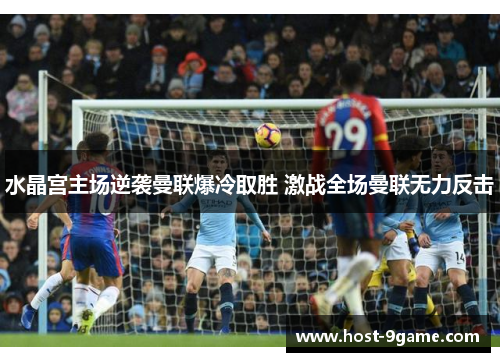 水晶宫主场逆袭曼联爆冷取胜 激战全场曼联无力反击