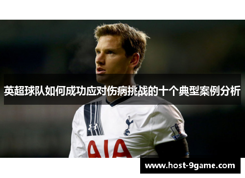 英超球队如何成功应对伤病挑战的十个典型案例分析 英超球队如何成功应对伤病挑战的十个典型案例分析
