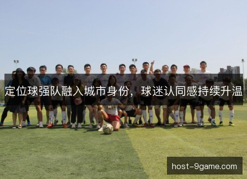 定位球强队融入城市身份，球迷认同感持续升温